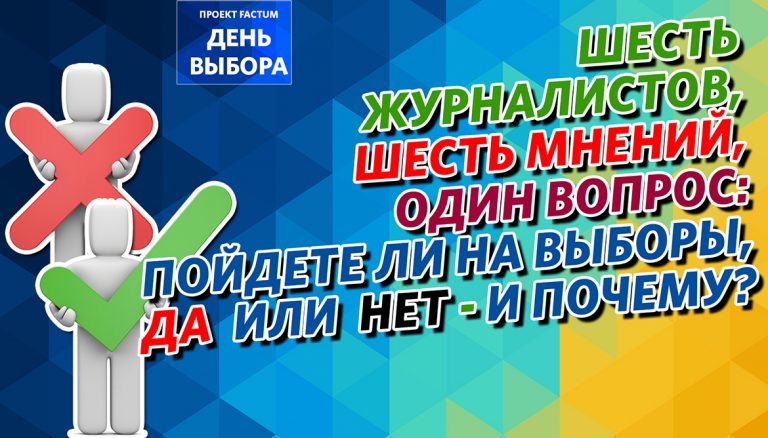 Проект FACTUM «День выбора» — шесть мнений журналистов о предстоящих выборах и участии в них